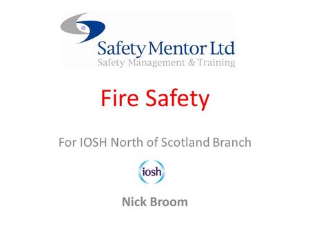 Fire Safety For IOSH North of Scotland Branch Nick Broom.