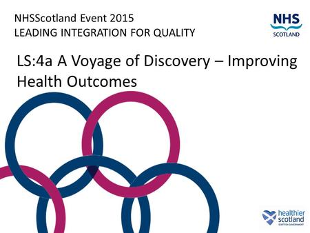 NHSScotland Event 2015 LEADING INTEGRATION FOR QUALITY LS:4a A Voyage of Discovery – Improving Health Outcomes.