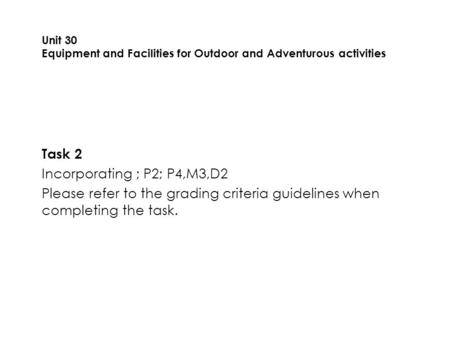 Task 2 Incorporating ; P2; P4,M3,D2 Please refer to the grading criteria guidelines when completing the task. Unit 30 Equipment and Facilities for Outdoor.