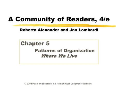 © 2003 Pearson Education, Inc. Publishing as Longman Publishers A Community of Readers, 4/e Roberta Alexander and Jan Lombardi Chapter 5 Patterns of Organization.