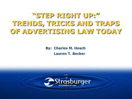 “STEP RIGHT UP:” TRENDS, TRICKS AND TRAPS OF ADVERTISING LAW TODAY By: Charles M. Hosch Lauren T. Becker.