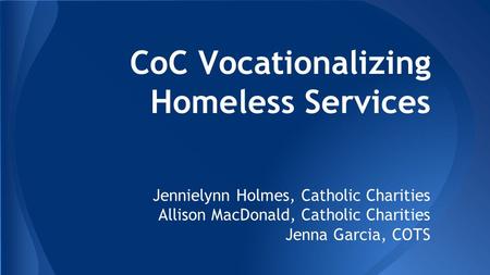 CoC Vocationalizing Homeless Services Jennielynn Holmes, Catholic Charities Allison MacDonald, Catholic Charities Jenna Garcia, COTS.