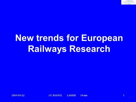 2005-03-22J.C.RAOUL LAHMI 10 ans1 New trends for European Railways Research.