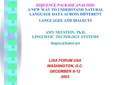 SEQUENCE PACKAGE ANALYSIS: A NEW WAY TO UNDERSTAND NATURAL LANGUAGE DATA ACROSS DIFFERENT LANGUAGES AND DIALECTS AMY NEUSTEIN, Ph.D. LINGUISTIC TECNOLOGY.