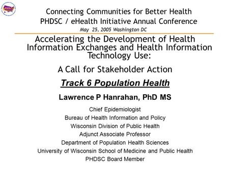 Connecting Communities for Better Health PHDSC / eHealth Initiative Annual Conference Accelerating the Development of Health Information Exchanges and.