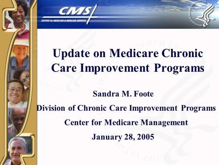 Update on Medicare Chronic Care Improvement Programs Sandra M. Foote Division of Chronic Care Improvement Programs Center for Medicare Management January.