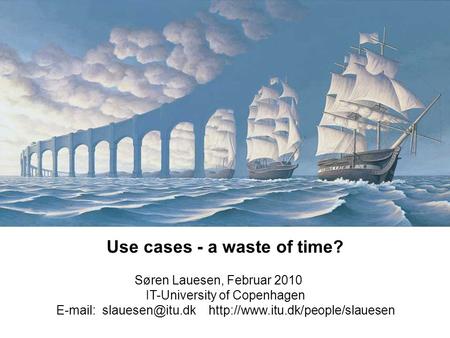 Use cases - a waste of time? Søren Lauesen, Februar 2010 IT-University of Copenhagen