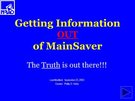 Getting Information OUT of MainSaver The Truth is out there!!! Last Modified: September 23, 2003 Creator: Phillip D. Hicks.