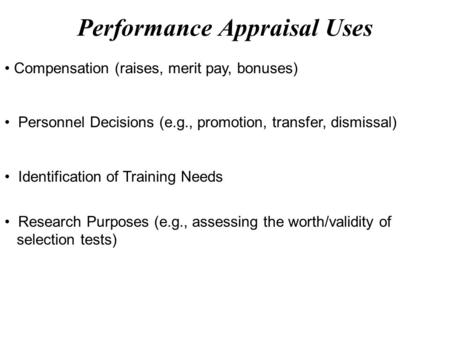 Compensation (raises, merit pay, bonuses) Personnel Decisions (e.g., promotion, transfer, dismissal) Identification of Training Needs Research Purposes.