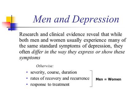 Men and Depression Research and clinical evidence reveal that while both men and women usually experience many of the same standard symptoms of depression,