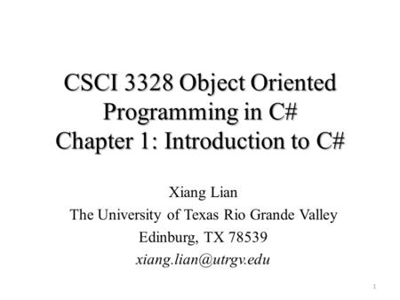 CSCI 3328 Object Oriented Programming in C# Chapter 1: Introduction to C# Xiang Lian The University of Texas Rio Grande Valley Edinburg, TX 78539