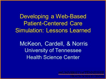 Developing a Web-Based Patient-Centered Care Simulation: Lessons Learned McKeon, Cardell, & Norris University of Tennessee Health Science Center.