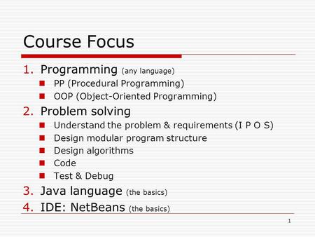 1 Course Focus 1.Programming (any language) PP (Procedural Programming) OOP (Object-Oriented Programming) 2.Problem solving Understand the problem & requirements.