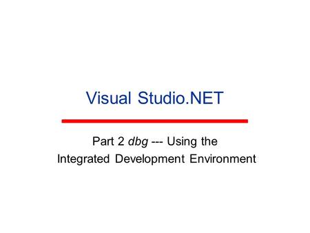 Visual Studio.NET Part 2 dbg --- Using the Integrated Development Environment.