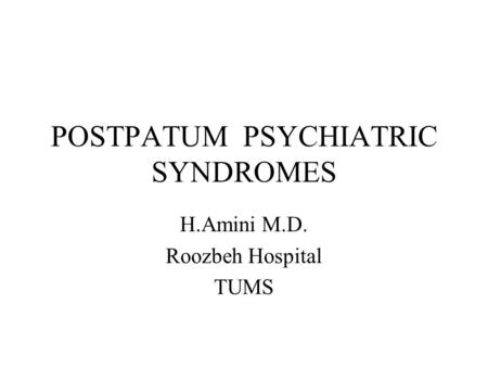 POSTPATUM PSYCHIATRIC SYNDROMES H.Amini M.D. Roozbeh Hospital TUMS.