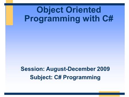 Object Oriented Programming with C# Session: August-December 2009 Subject: C# Programming.