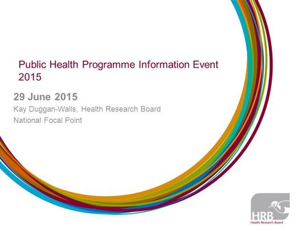 Public Health Programme Information Event 2015 29 June 2015 Kay Duggan-Walls, Health Research Board National Focal Point.