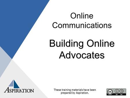 Online Communications Building Online Advocates These training materials have been prepared by Aspiration.