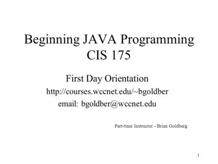 Part-time Instructor - Brian Goldberg 1 Beginning JAVA Programming CIS 175 First Day Orientation