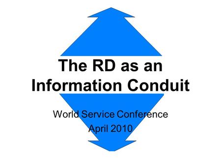 The RD as an Information Conduit World Service Conference April 2010.