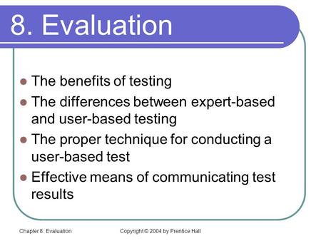 Chapter 8: EvaluationCopyright © 2004 by Prentice Hall 8. Evaluation In this chapter you will learn about: The benefits of testing The differences between.