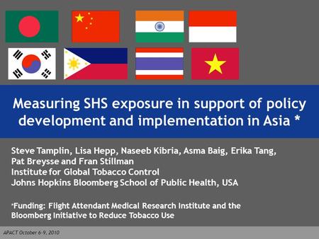 Measuring SHS exposure in support of policy development and implementation in Asia * Steve Tamplin, Lisa Hepp, Naseeb Kibria, Asma Baig, Erika Tang, Pat.