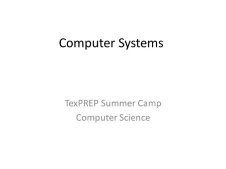 Computer Systems TexPREP Summer Camp Computer Science.