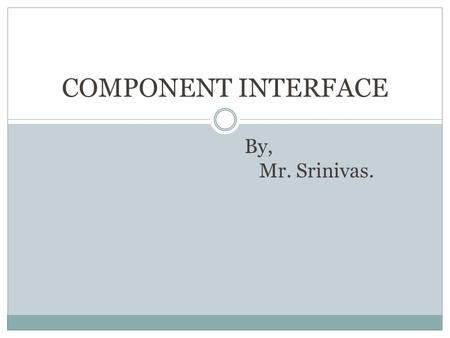 COMPONENT INTERFACE By, Mr. Srinivas.. What is Component Interface? A means to access the PeopleSoft application without using the PeopleSoft pages. It.