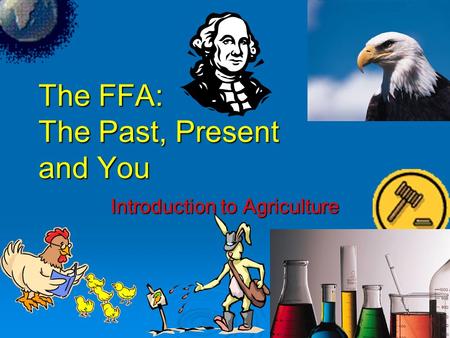 The FFA: The Past, Present and You Introduction to Agriculture.