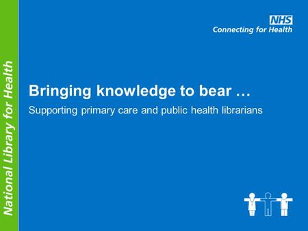 Bringing knowledge to bear … Supporting primary care and public health librarians.