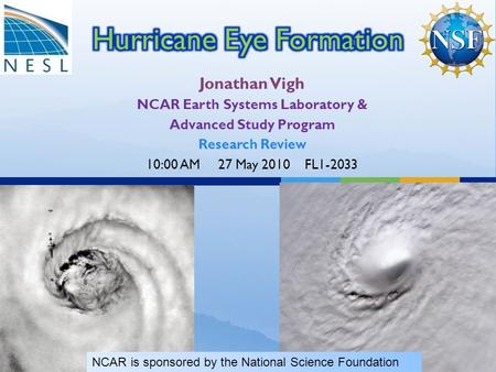 Jonathan Vigh NCAR Earth Systems Laboratory & Advanced Study Program Research Review 10:00 AM 27 May 2010 FL1-2033 NCAR is sponsored by the National Science.