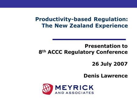 Productivity-based Regulation: The New Zealand Experience Presentation to 8 th ACCC Regulatory Conference 26 July 2007 Denis Lawrence.