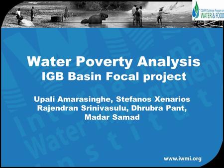 Upali Amarasinghe, Stefanos Xenarios Rajendran Srinivasulu, Dhrubra Pant, Madar Samad Water Poverty Analysis IGB Basin Focal project.