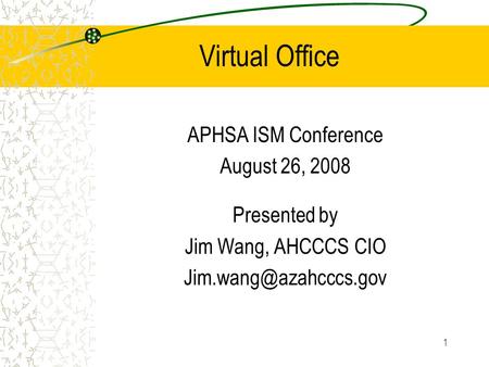 1 Virtual Office APHSA ISM Conference August 26, 2008 Presented by Jim Wang, AHCCCS CIO