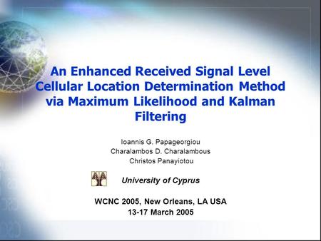 An Enhanced Received Signal Level Cellular Location Determination Method via Maximum Likelihood and Kalman Filtering Ioannis G. Papageorgiou Charalambos.