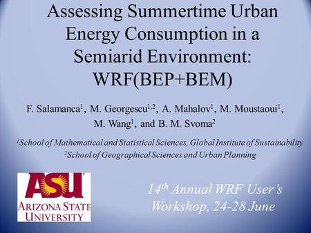 Assessing Summertime Urban Energy Consumption in a Semiarid Environment: WRF(BEP+BEM) F. Salamanca 1, M. Georgescu 1,2, A. Mahalov 1, M. Moustaoui 1, M.