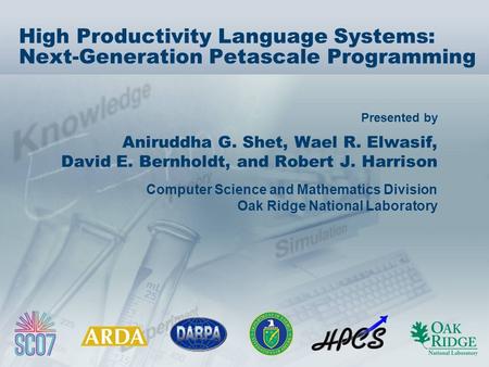 Presented by High Productivity Language Systems: Next-Generation Petascale Programming Aniruddha G. Shet, Wael R. Elwasif, David E. Bernholdt, and Robert.