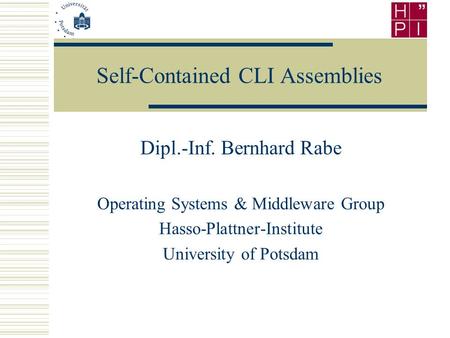 Self-Contained CLI Assemblies Dipl.-Inf. Bernhard Rabe Operating Systems & Middleware Group Hasso-Plattner-Institute University of Potsdam.