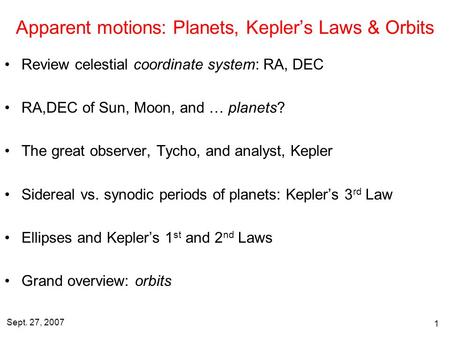 Sept. 27, 2007 1 Apparent motions: Planets, Kepler’s Laws & Orbits Review celestial coordinate system: RA, DEC RA,DEC of Sun, Moon, and … planets? The.