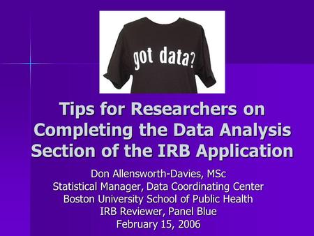 Tips for Researchers on Completing the Data Analysis Section of the IRB Application Don Allensworth-Davies, MSc Statistical Manager, Data Coordinating.