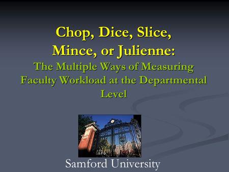 Chop, Dice, Slice, Mince, or Julienne: The Multiple Ways of Measuring Faculty Workload at the Departmental Level Samford University.