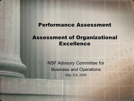 Performance Assessment Assessment of Organizational Excellence NSF Advisory Committee for Business and Operations May 5-6, 2005.