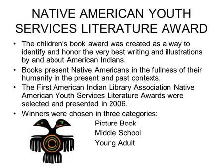 NATIVE AMERICAN YOUTH SERVICES LITERATURE AWARD The children's book award was created as a way to identify and honor the very best writing and illustrations.