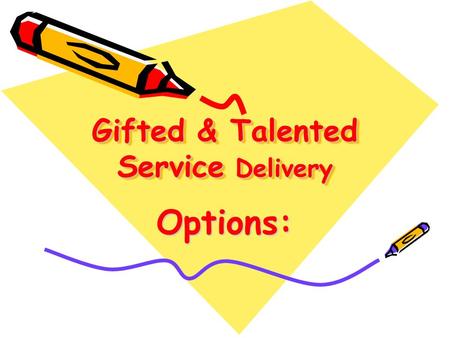 Gifted & Talented Service Delivery Options:. Various Acceleration Options: –Early exit from Primary –Grade skipping –Subject Area Higher Grade Level -