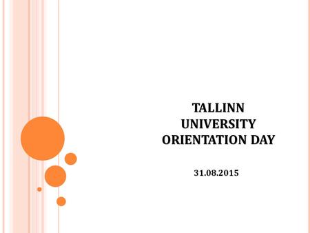 TALLINN UNIVERSITY ORIENTATION DAY 31.08.2015. A CADEMIC C ALENDER Autumn semester 24.08.2015 - 24.01.2016 : 07.09.2015 until 5:00 p.m. Deadline for registration.