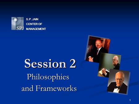 1 Session 2 Philosophies and Frameworks and Frameworks S.P. JAIN CENTER OF MANAGEMENT.