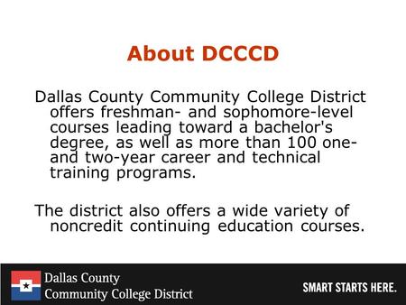 About DCCCD Dallas County Community College District offers freshman- and sophomore-level courses leading toward a bachelor's degree, as well as more than.