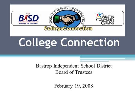 College Connection Bastrop Independent School District Board of Trustees February 19, 2008.