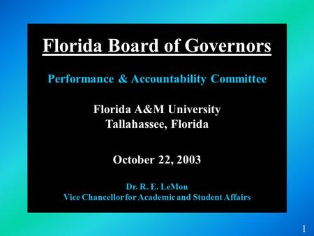 Florida A&M University Tallahassee, Florida October 22, 2003 Dr. R. E. LeMon Vice Chancellor for Academic and Student Affairs 1 Florida Board of Governors.