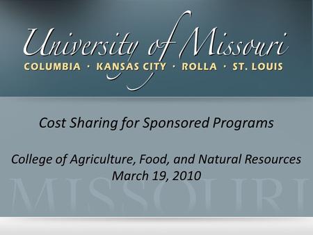 Cost Sharing for Sponsored Programs College of Agriculture, Food, and Natural Resources March 19, 2010.